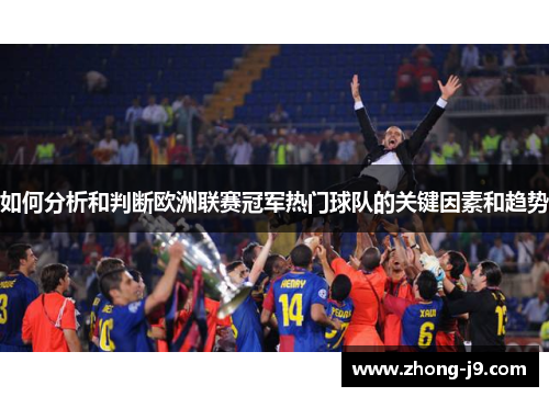 如何分析和判断欧洲联赛冠军热门球队的关键因素和趋势 如何分析和判断欧洲联赛冠军热门球队的关键因素和趋势