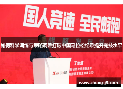 如何科学训练与策略调整打破中国马拉松纪录提升竞技水平 如何科学训练与策略调整打破中国马拉松纪录提升竞技水平