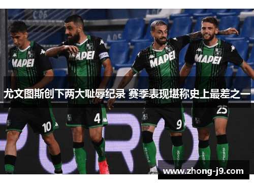 尤文图斯创下两大耻辱纪录 赛季表现堪称史上最差之一 尤文图斯创下两大耻辱纪录 赛季表现堪称史上最差之一