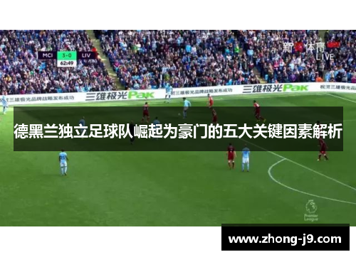 德黑兰独立足球队崛起为豪门的五大关键因素解析 德黑兰独立足球队崛起为豪门的五大关键因素解析