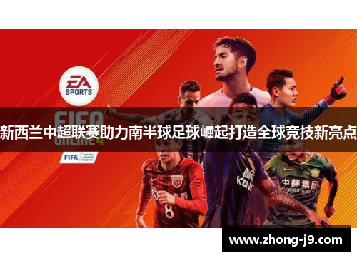 新西兰中超联赛助力南半球足球崛起打造全球竞技新亮点