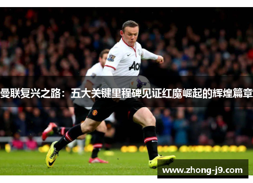 曼联复兴之路：五大关键里程碑见证红魔崛起的辉煌篇章