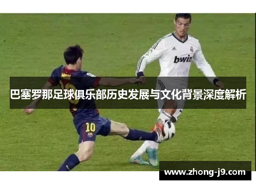 巴塞罗那足球俱乐部历史发展与文化背景深度解析
