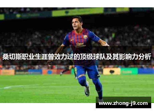 桑切斯职业生涯曾效力过的顶级球队及其影响力分析