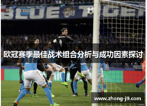 欧冠赛季最佳战术组合分析与成功因素探讨 欧冠赛季最佳战术组合分析与成功因素探讨