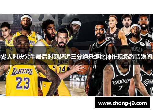湖人对决公牛最后时刻超远三分绝杀堪比神作现场激情瞬间 湖人对决公牛最后时刻超远三分绝杀堪比神作现场激情瞬间