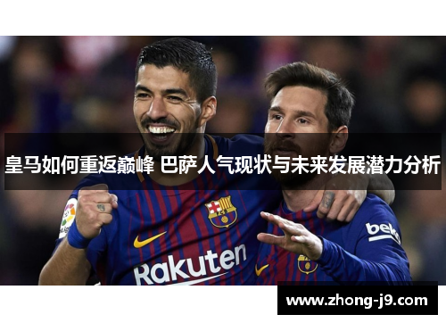 皇马如何重返巅峰 巴萨人气现状与未来发展潜力分析 皇马如何重返巅峰 巴萨人气现状与未来发展潜力分析