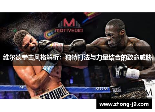 维尔德拳击风格解析：独特打法与力量结合的致命威胁
