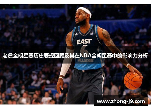 老詹全明星赛历史表现回顾及其在NBA全明星赛中的影响力分析