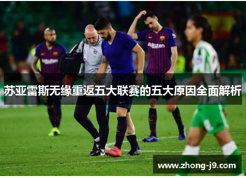 苏亚雷斯无缘重返五大联赛的五大原因全面解析