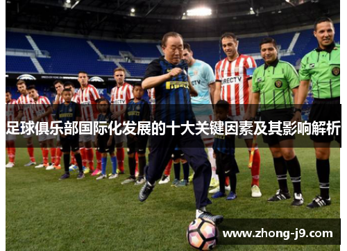 足球俱乐部国际化发展的十大关键因素及其影响解析