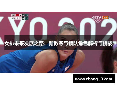 女排未来发展之路:新教练与领队角色解析与挑战 女排未来发展之路:新教练与领队角色解析与挑战