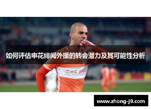 如何评估申花绯闻外援的转会潜力及其可能性分析