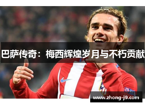 巴萨传奇:梅西辉煌岁月与不朽贡献 巴萨传奇:梅西辉煌岁月与不朽贡献