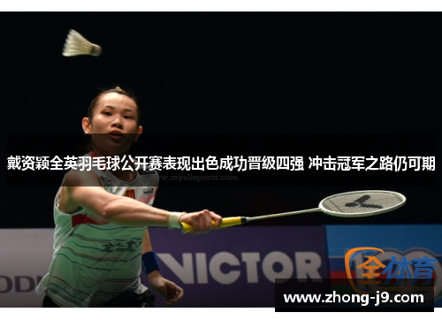 戴资颖全英羽毛球公开赛表现出色成功晋级四强 冲击冠军之路仍可期
