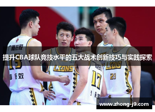 提升CBA球队竞技水平的五大战术创新技巧与实践探索
