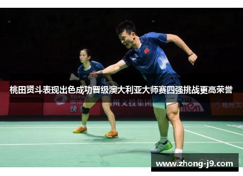 桃田贤斗表现出色成功晋级澳大利亚大师赛四强挑战更高荣誉
