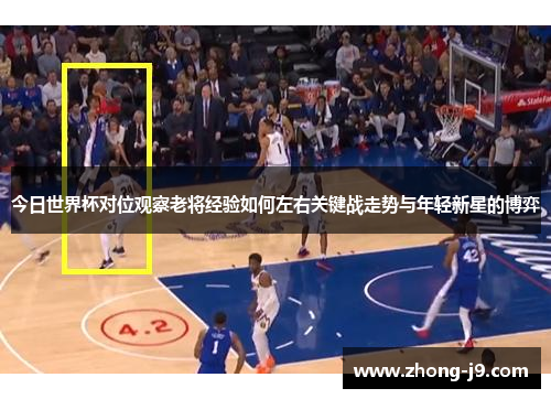 今日世界杯对位观察老将经验如何左右关键战走势与年轻新星的博弈