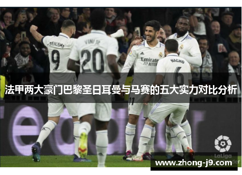 法甲两大豪门巴黎圣日耳曼与马赛的五大实力对比分析