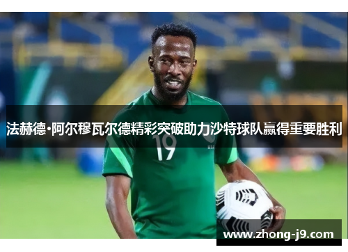 法赫德·阿尔穆瓦尔德精彩突破助力沙特球队赢得重要胜利