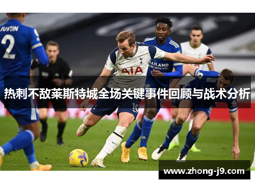 热刺不敌莱斯特城全场关键事件回顾与战术分析