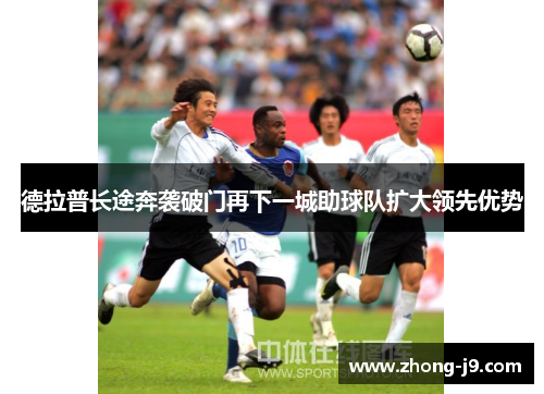 德拉普长途奔袭破门再下一城助球队扩大领先优势