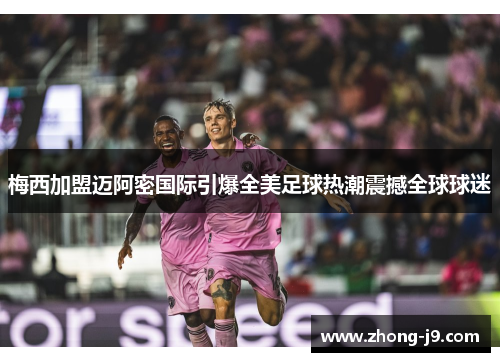 梅西加盟迈阿密国际引爆全美足球热潮震撼全球球迷