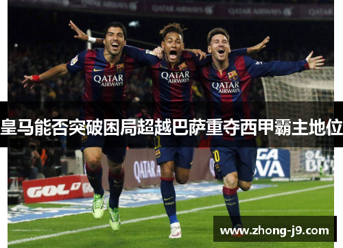 皇马能否突破困局超越巴萨重夺西甲霸主地位
