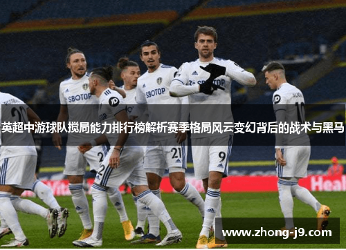 英超中游球队搅局能力排行榜解析赛季格局风云变幻背后的战术与黑马