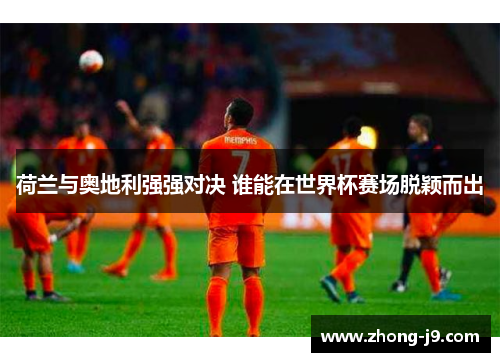 荷兰与奥地利强强对决 谁能在世界杯赛场脱颖而出 荷兰与奥地利强强对决 谁能在世界杯赛场脱颖而出