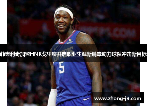 菲奥利奇加盟HNK戈里察开启职业生涯新篇章助力球队冲击新目标 菲奥利奇加盟HNK戈里察开启职业生涯新篇章助力球队冲击新目标
