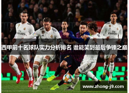 西甲前十名球队实力分析排名 谁能笑到最后争锋之巅 西甲前十名球队实力分析排名 谁能笑到最后争锋之巅