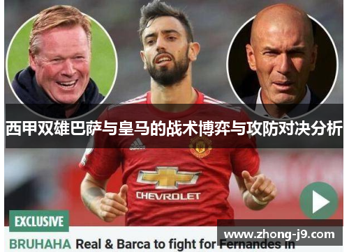 西甲双雄巴萨与皇马的战术博弈与攻防对决分析 西甲双雄巴萨与皇马的战术博弈与攻防对决分析