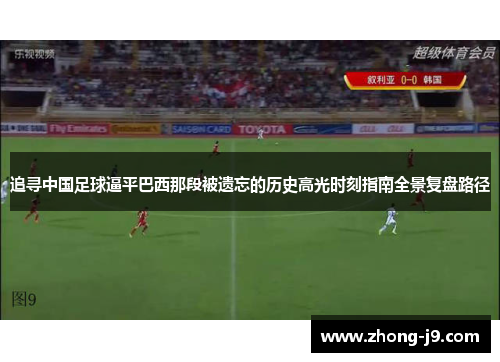追寻中国足球逼平巴西那段被遗忘的历史高光时刻指南全景复盘路径