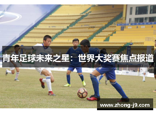 青年足球未来之星：世界大奖赛焦点报道